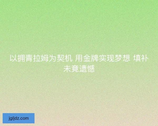 以拥青拉姆为契机 用金牌实现梦想 填补未竟遗憾